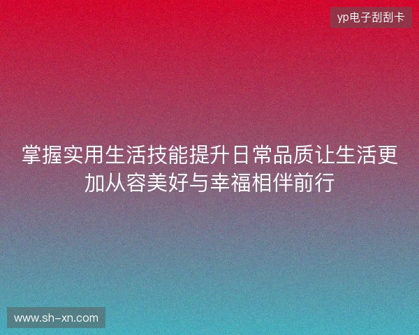 掌握实用生活技能提升日常品质让生活更加从容美好与幸福相伴前行